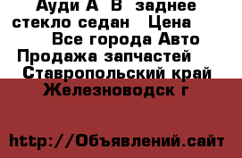 Ауди А4 В5 заднее стекло седан › Цена ­ 2 000 - Все города Авто » Продажа запчастей   . Ставропольский край,Железноводск г.